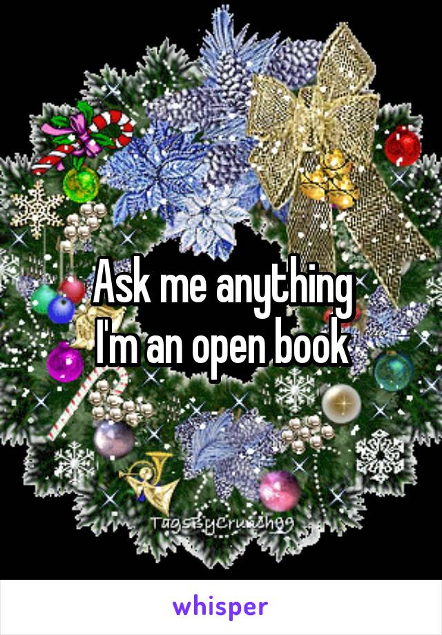 Ask me anything
I'm an open book