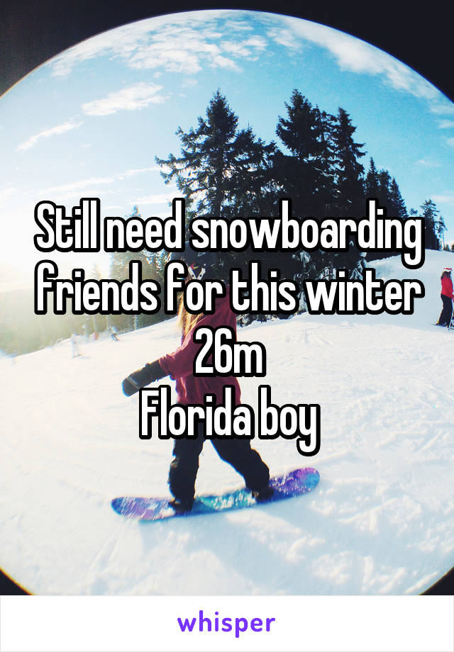 Still need snowboarding friends for this winter
26m
Florida boy