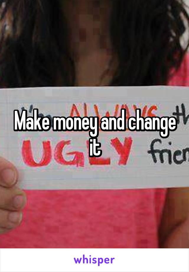 Make money and change it