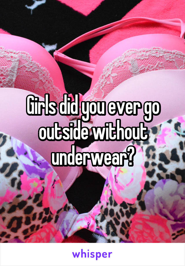 Girls did you ever go outside without underwear?