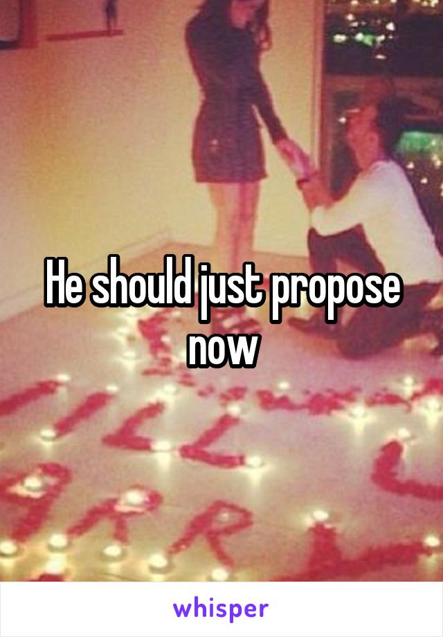He should just propose now