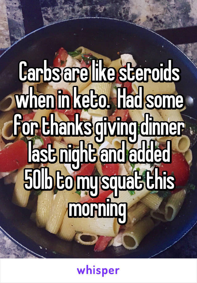 Carbs are like steroids when in keto.  Had some for thanks giving dinner last night and added 50lb to my squat this morning 
