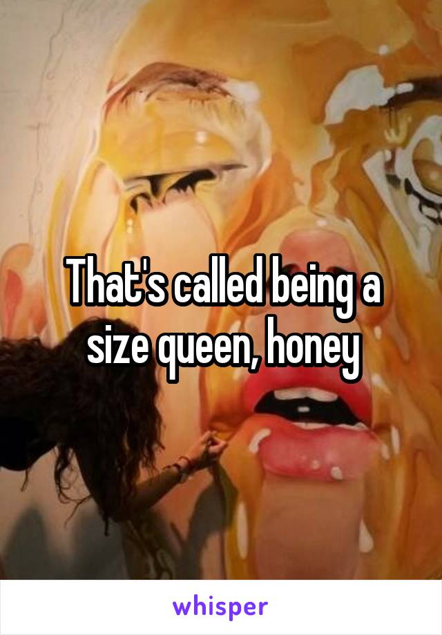 That's called being a size queen, honey
