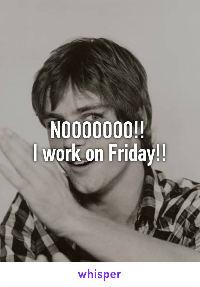 NOOOOOOO!! 
I work on Friday!!