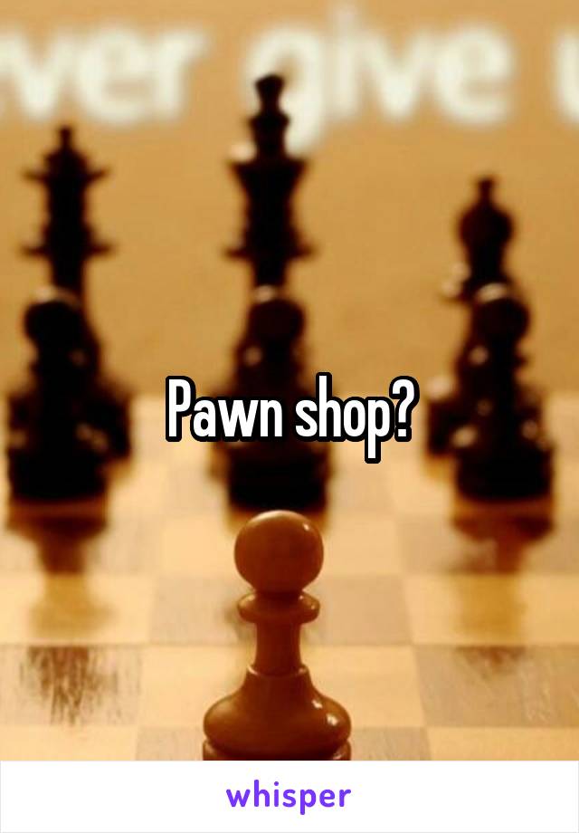 Pawn shop?
