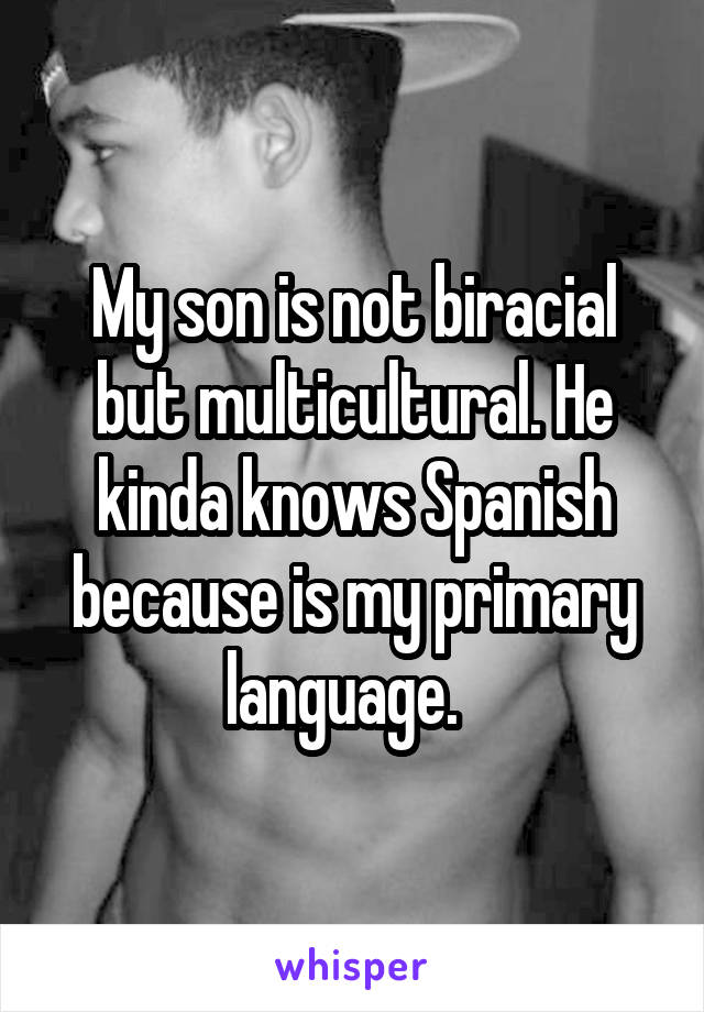 My son is not biracial but multicultural. He kinda knows Spanish because is my primary language.  