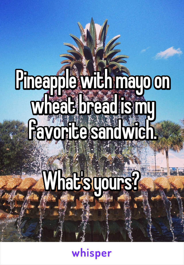 Pineapple with mayo on wheat bread is my favorite sandwich.

What's yours? 