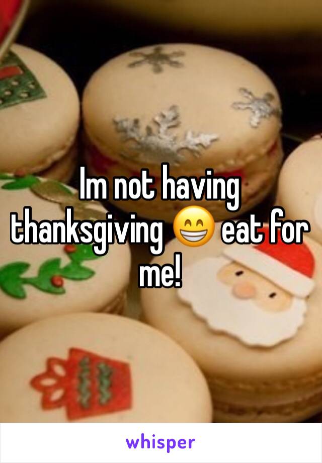 Im not having thanksgiving 😁 eat for me! 