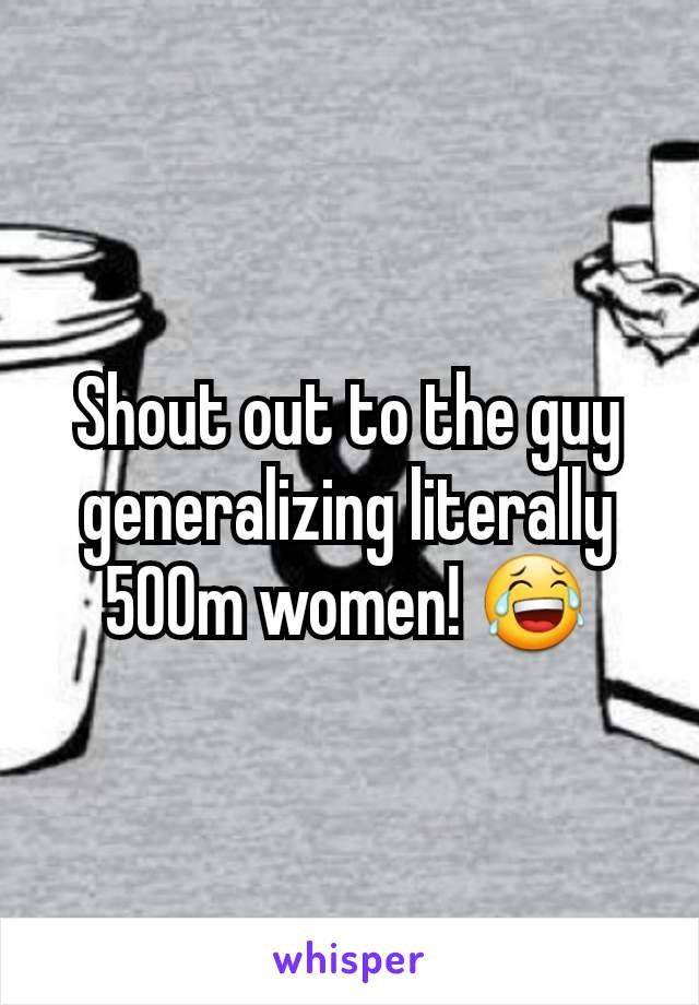 Shout out to the guy generalizing literally 500m women! 😂