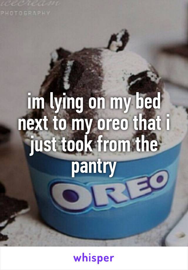 im lying on my bed next to my oreo that i just took from the pantry