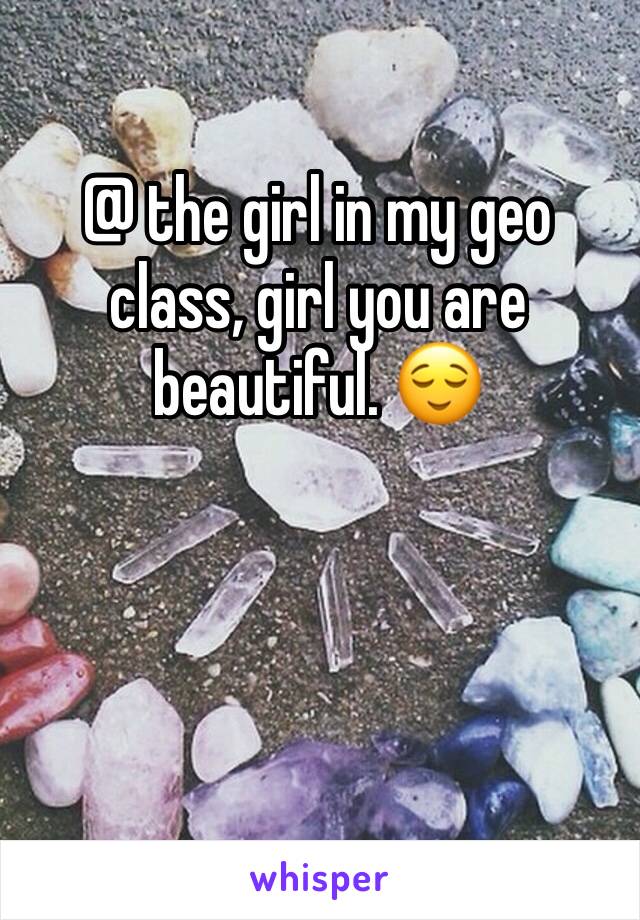 @ the girl in my geo class, girl you are beautiful. 😌