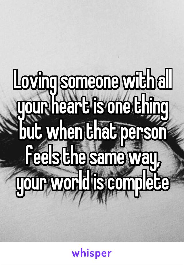 Loving someone with all your heart is one thing but when that person feels the same way, your world is complete
