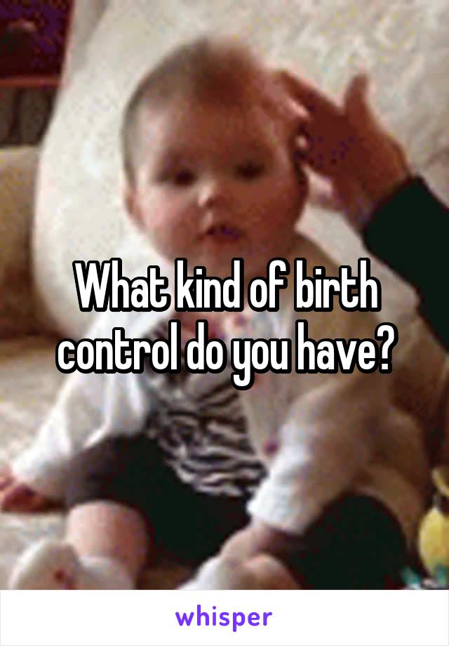 What kind of birth control do you have?