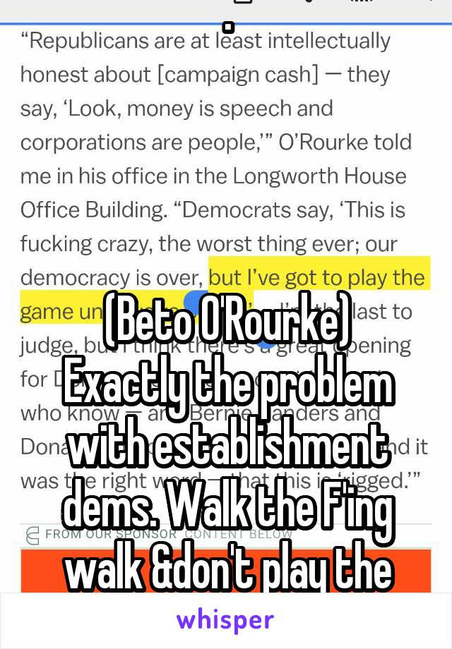 .




(Beto O'Rourke) Exactly the problem with establishment dems. Walk the F'ing walk &don't play the Game. 