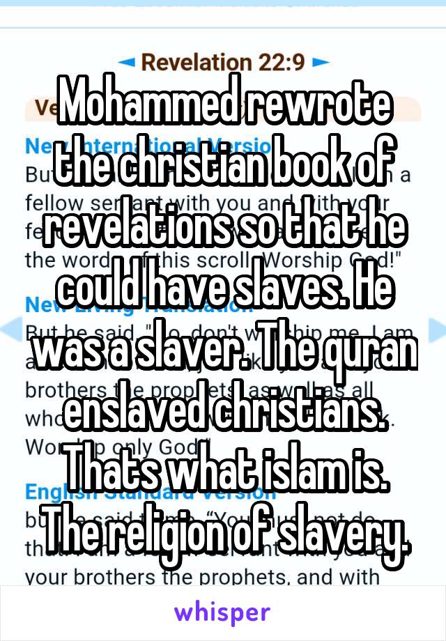Mohammed rewrote the christian book of revelations so that he could have slaves. He was a slaver. The quran enslaved christians. Thats what islam is. The religion of slavery.