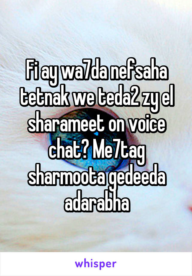 Fi ay wa7da nefsaha tetnak we teda2 zy el sharameet on voice chat? Me7tag sharmoota gedeeda adarabha