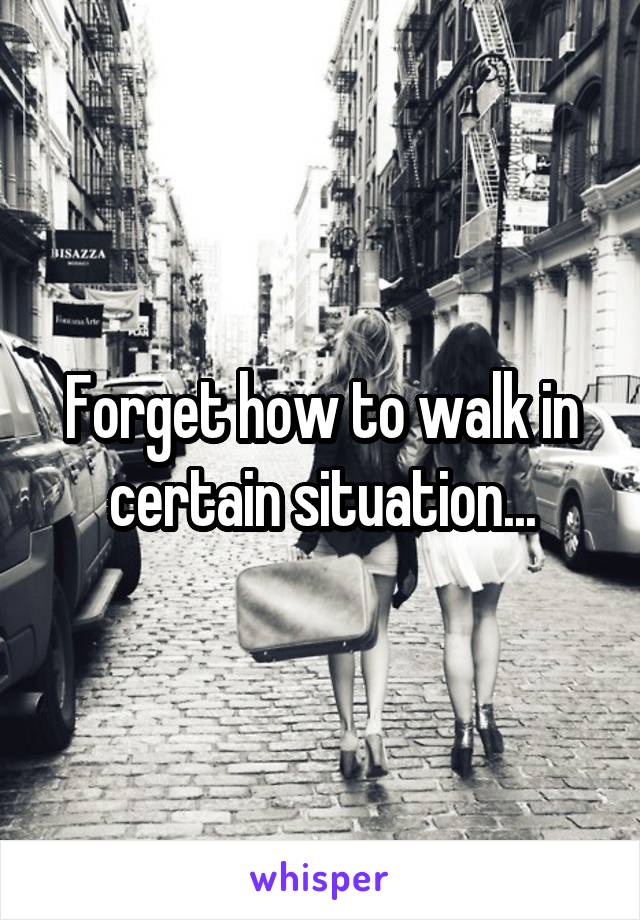 Forget how to walk in certain situation...