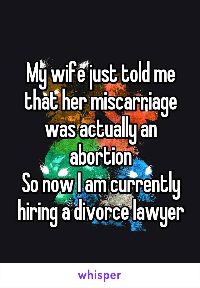 My wife just told me that her miscarriage was actually an abortion
So now I am currently hiring a divorce lawyer
