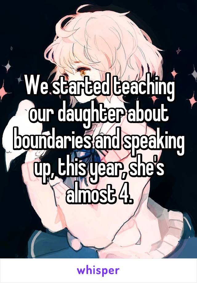 We started teaching our daughter about boundaries and speaking up, this year, she's almost 4.