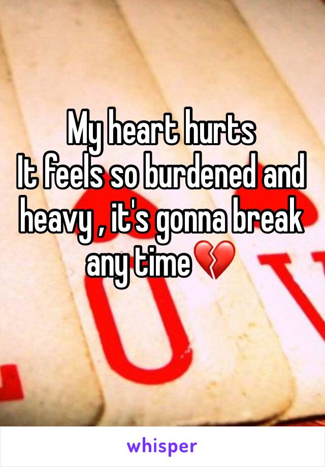 My heart hurts
It feels so burdened and heavy , it's gonna break any time💔
