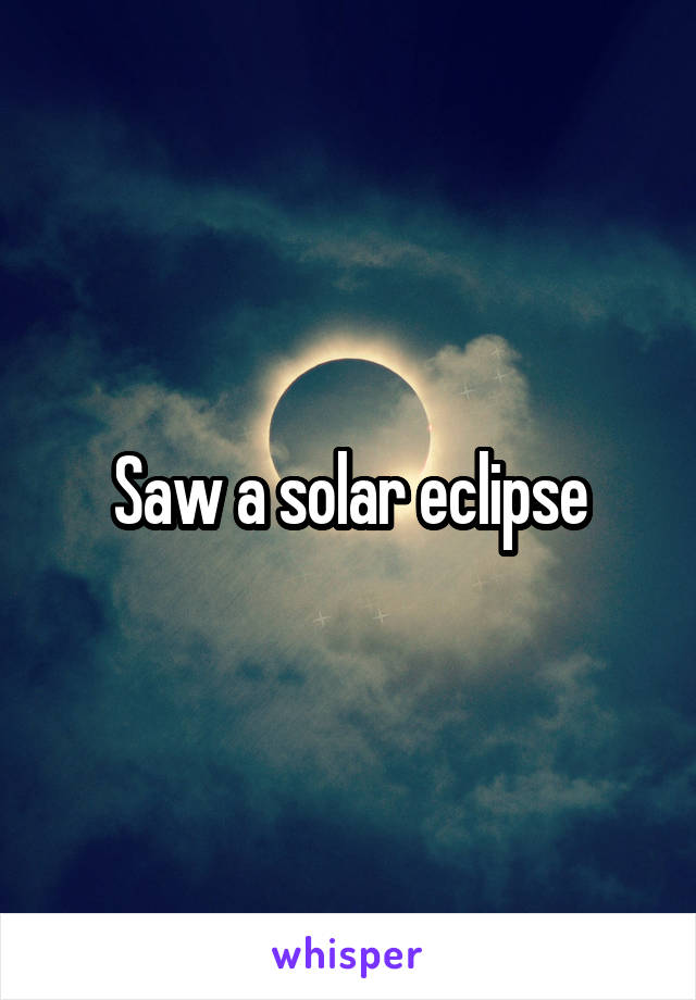 Saw a solar eclipse