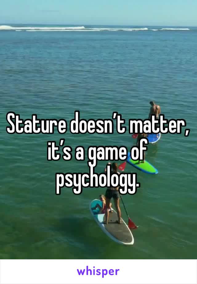 Stature doesn’t matter, it’s a game of psychology. 