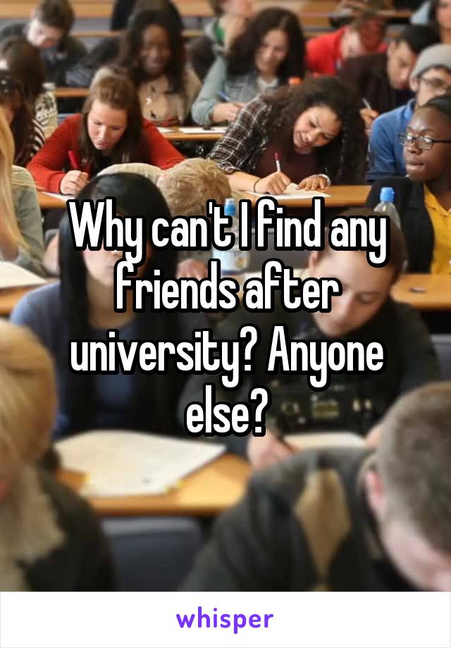 Why can't I find any friends after university? Anyone else?