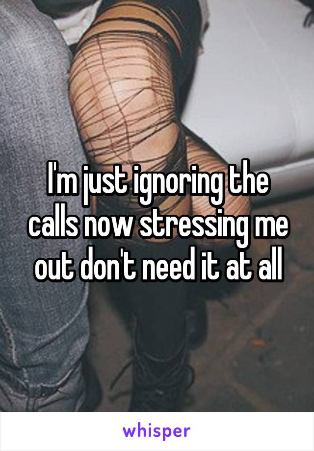I'm just ignoring the calls now stressing me out don't need it at all