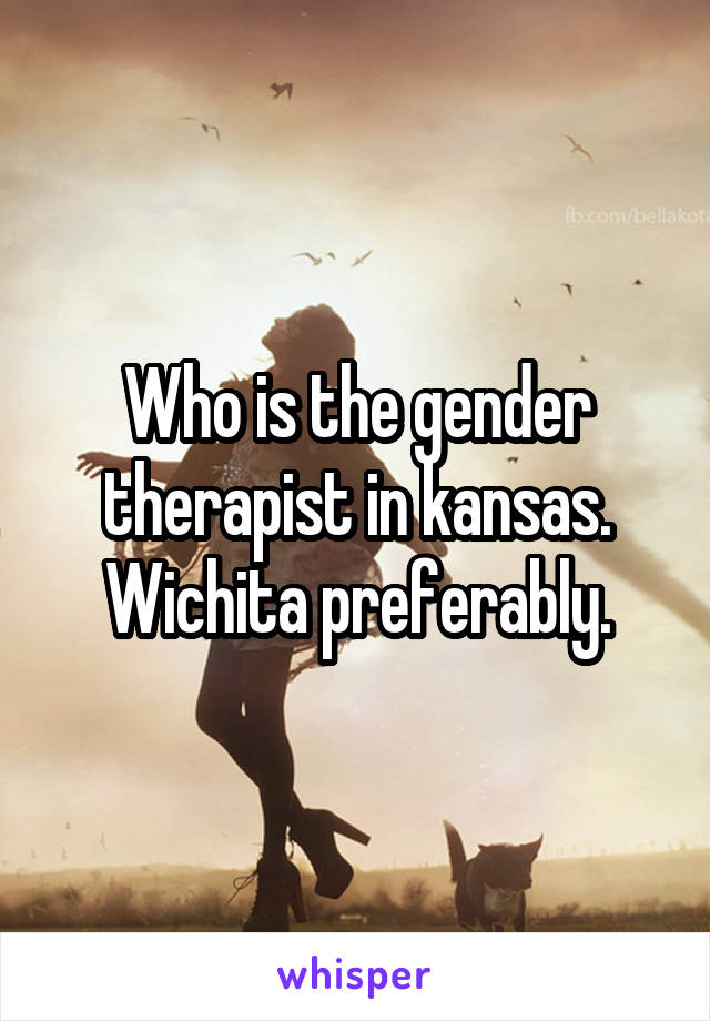 Who is the gender therapist in kansas. Wichita preferably.