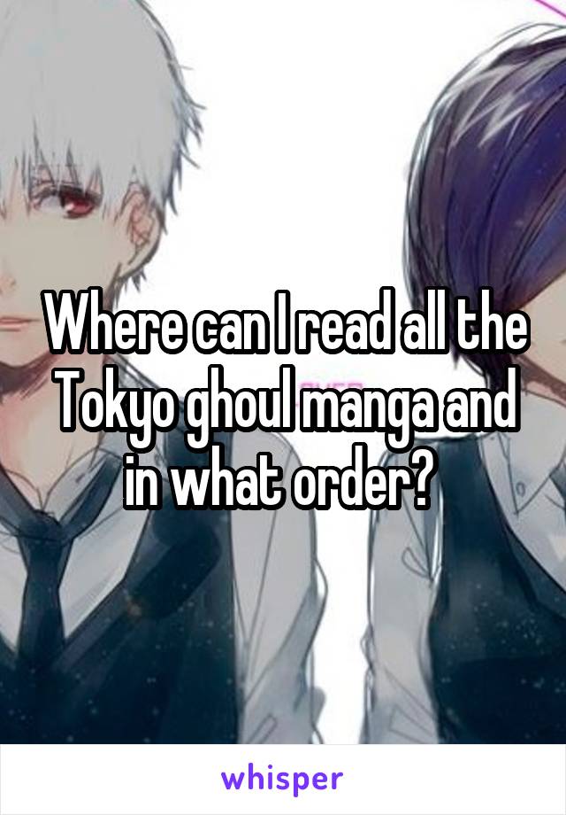 Where can I read all the Tokyo ghoul manga and in what order? 