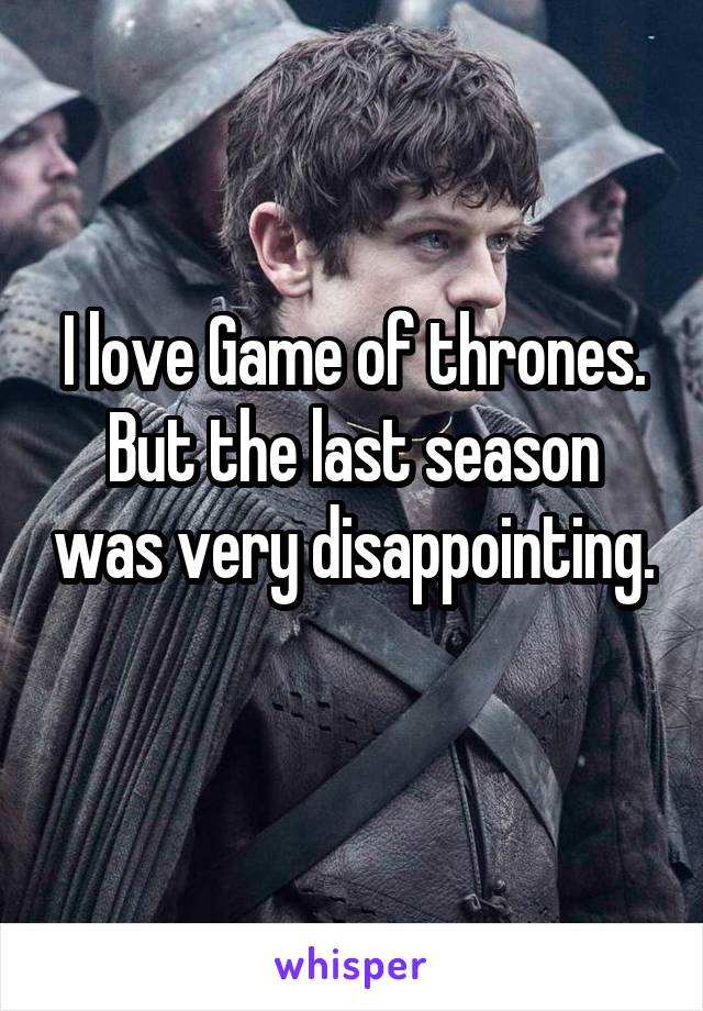 I love Game of thrones. But the last season was very disappointing. 