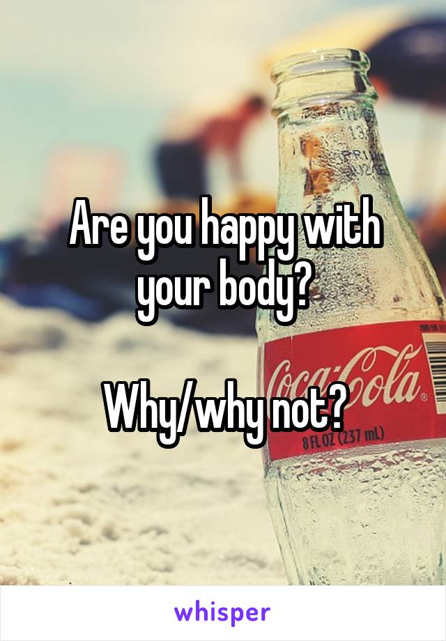 Are you happy with your body?

Why/why not?
