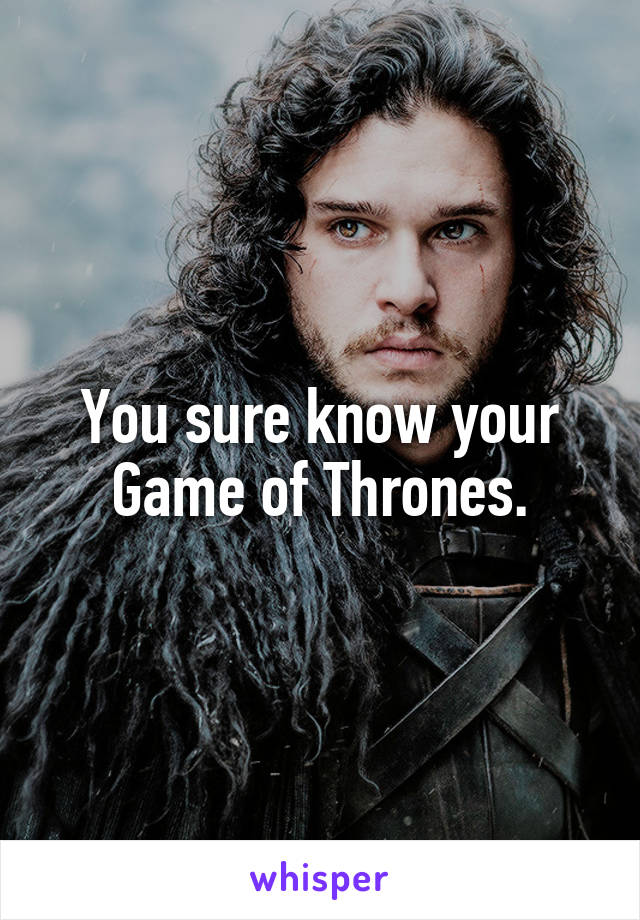 You sure know your Game of Thrones.