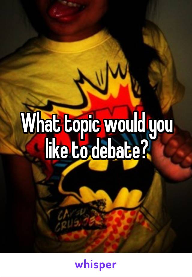 What topic would you like to debate?