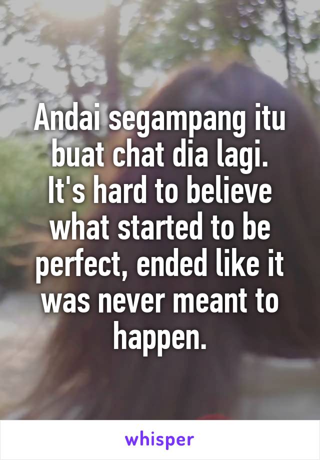 Andai segampang itu buat chat dia lagi.
It's hard to believe what started to be perfect, ended like it was never meant to happen.