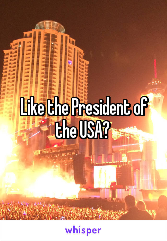 Like the President of the USA? 