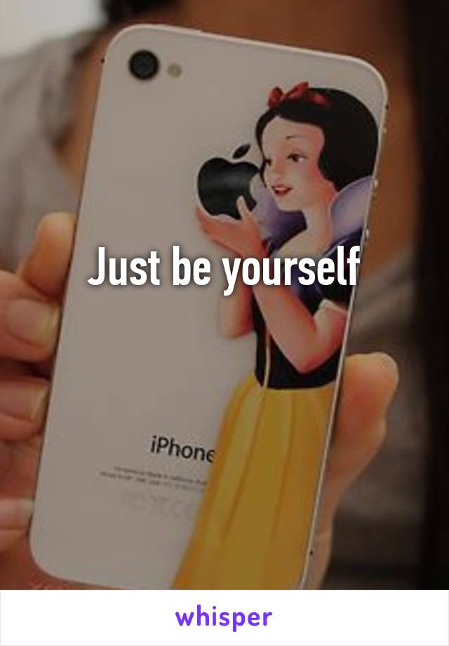 Just be yourself

