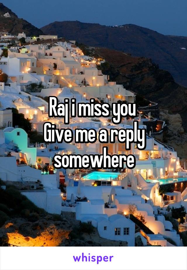 Raj i miss you 
Give me a reply somewhere
