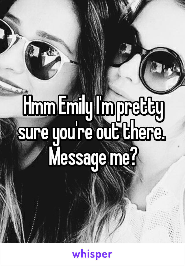 Hmm Emily I'm pretty sure you're out there.  Message me?