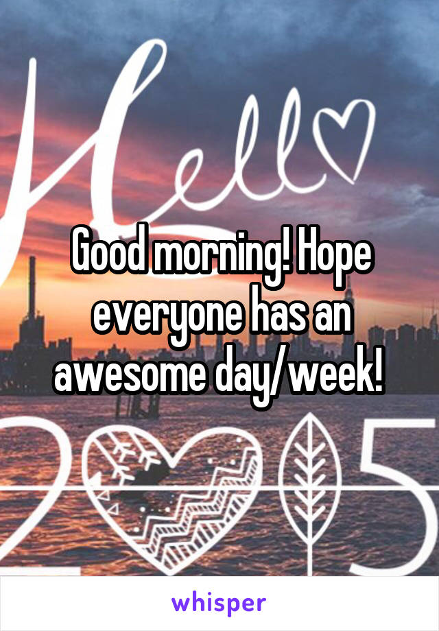 Good morning! Hope everyone has an awesome day/week! 