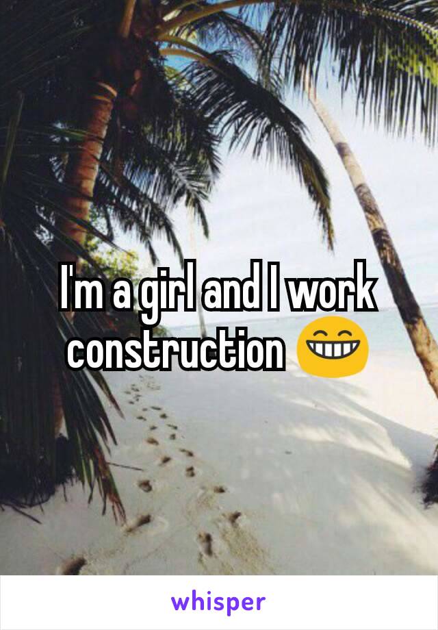 I'm a girl and I work construction 😁