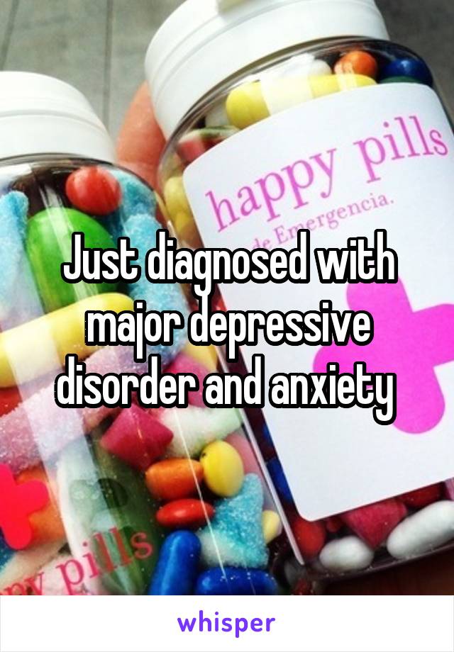 Just diagnosed with major depressive disorder and anxiety 