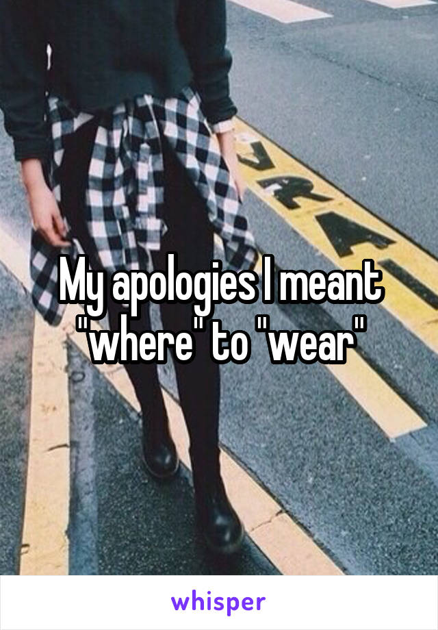 My apologies I meant "where" to "wear"
