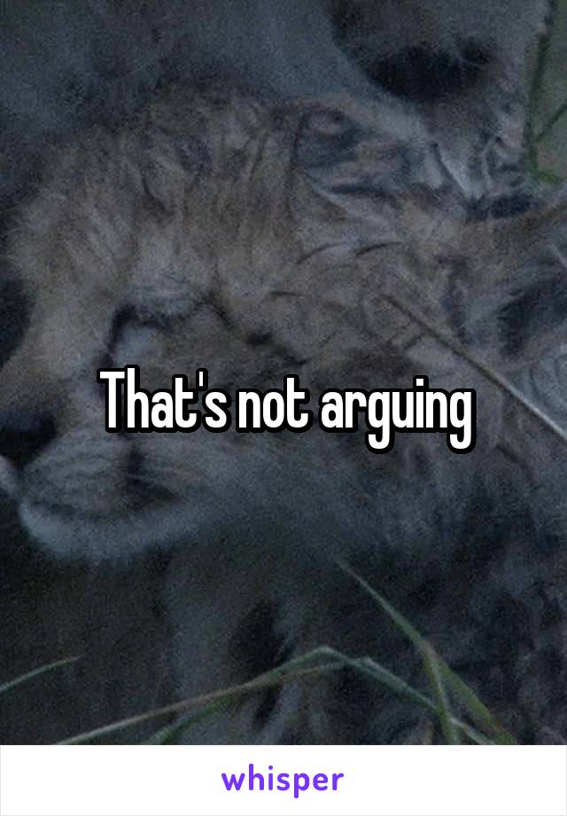 That's not arguing