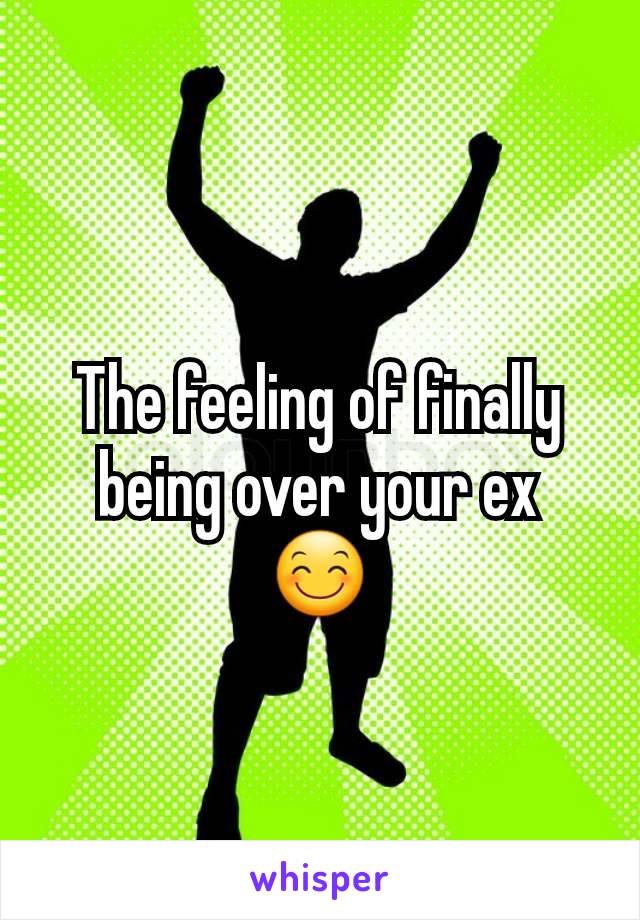 The feeling of finally being over your ex
😊