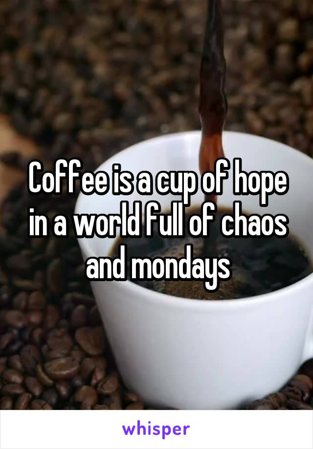 Coffee is a cup of hope
in a world full of chaos
and mondays
