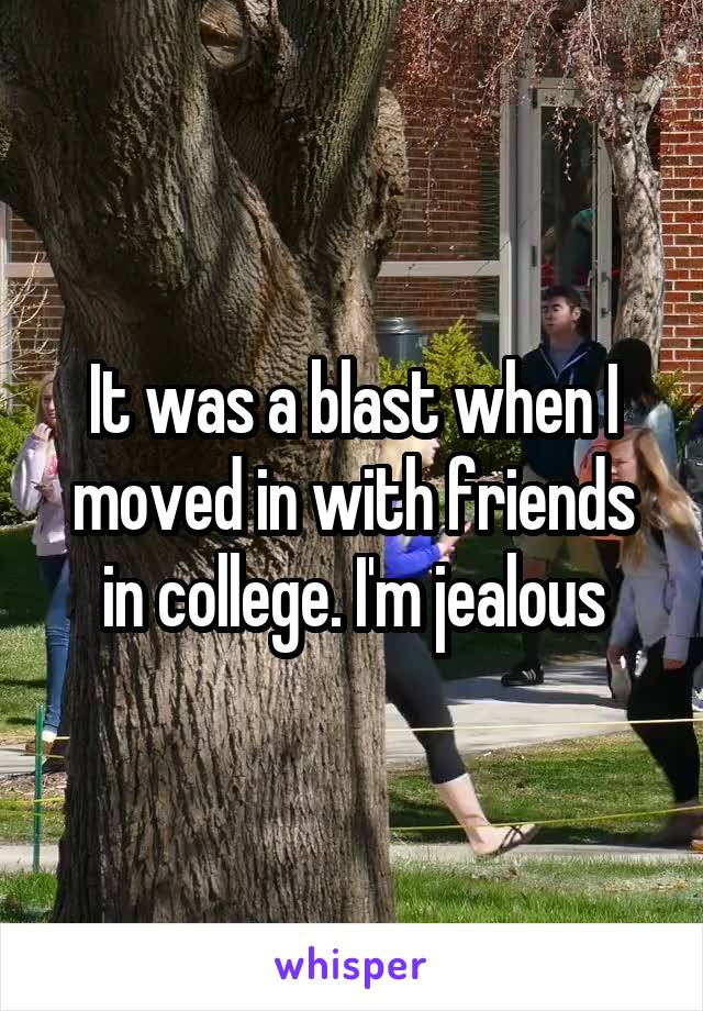 It was a blast when I moved in with friends in college. I'm jealous
