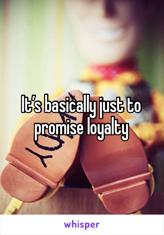It’s basically just to promise loyalty 
