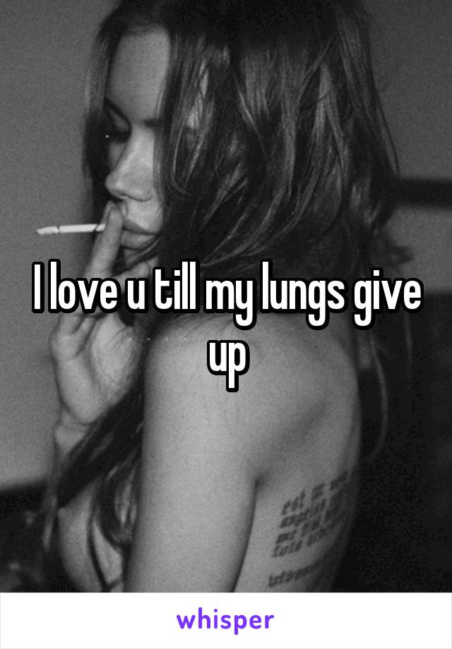 I love u till my lungs give up