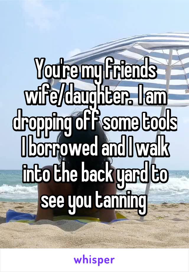 You're my friends wife/daughter.  I am dropping off some tools I borrowed and I walk into the back yard to see you tanning 